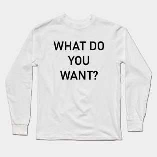 What do you want? Long Sleeve T-Shirt